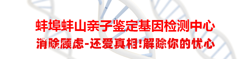 蚌埠蚌山亲子鉴定基因检测中心
