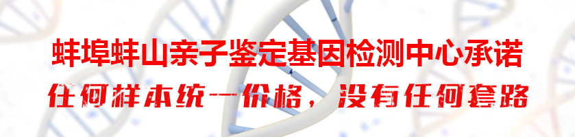 蚌埠蚌山亲子鉴定基因检测中心承诺